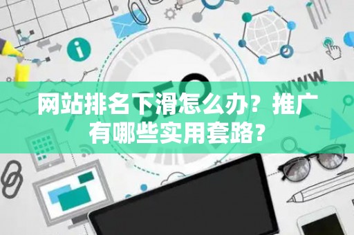 网站排名下滑怎么办？推广有哪些实用套路？