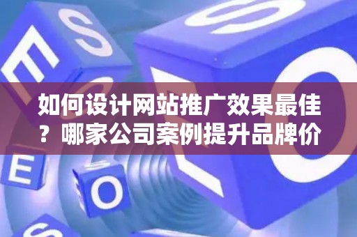 如何设计网站推广效果最佳？哪家公司案例提升品牌价值？——基于债务法律角度解析