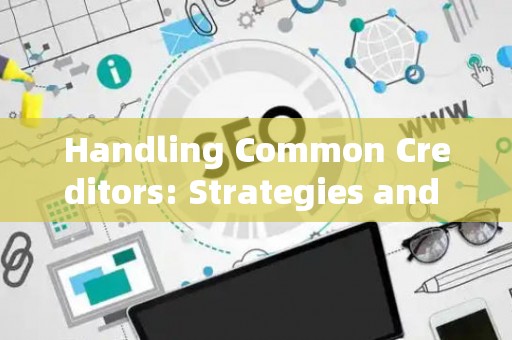 Handling Common Creditors: Strategies and Legal Risks